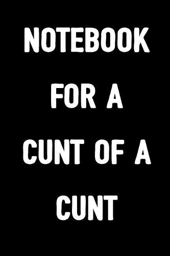 Notebook for a Cunt of a Cunt: 6x9 Blank Lined, 100 Pages Notebook, Funny Unique Diary, Sarcastic Humor Journal, College School Office Work Gag Gift