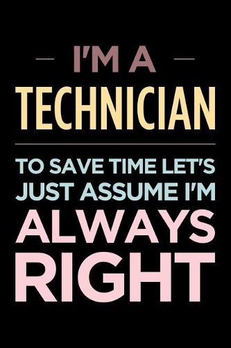 I'm a Technician, to Save Time Let's Just Assume I'm Always Right: Blank Lined Office Humor Themed Journal and Notebook to Write In: Wide Ruled