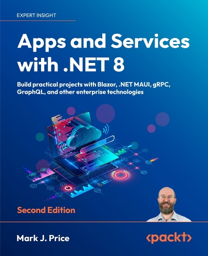 Apps and Services with .NET 8 - Second Edition: Build practical projects with Blazor, .NET MAUI, gRPC, GraphQL, and other enterprise technologies