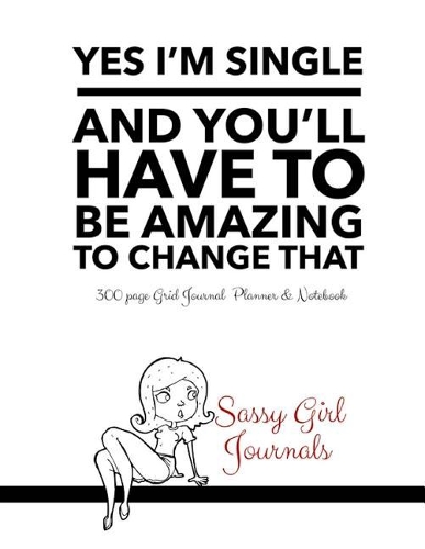 Yes I'm Single And You'll Have To Be Amazing To Change That: 300 Page Grid Journal Planner and Notebook
