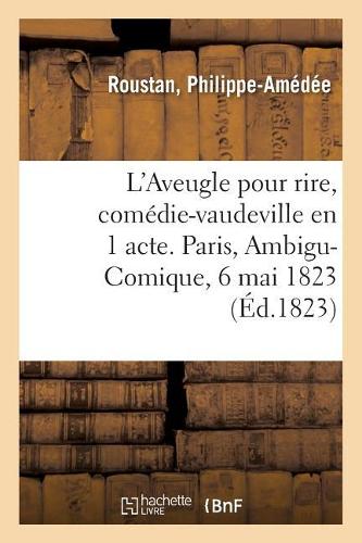 L'Aveugle Pour Rire, Comédie-Vaudeville En 1 Acte. Paris, Ambigu-Comique, 6 Mai 1823