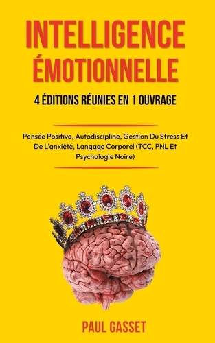 L'Intelligence Emotionnelle - Renforcer l'Estime de Soi, l'Autodiscipline Et La Pensée Positive: Gérer l'Anxiété Et Le Stress, Langage Corporel, Pnl, Tcc, Psychologie Noire Et Manipulation