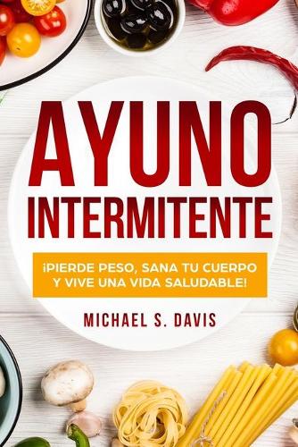 Ayuno Intermitente: ¡Pierde Peso, Sana tu Cuerpo y Vive una Vida Saludable!