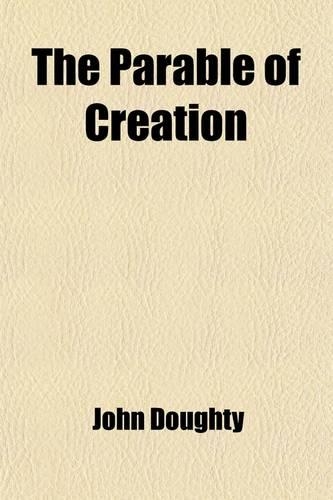 The Parable of Creation; Being a Presentation of the Spiritual Sense of the Mosaic Narrative as Contained in the First Chapter of Genesis
