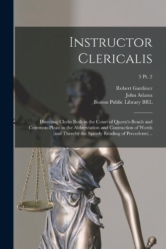 Instructor Clericalis: Directing Clerks Both in the Court of Queen's-bench and Common-pleas: in the Abbreviation and Contraction of Words (and Thereby the Speedy Reading o
