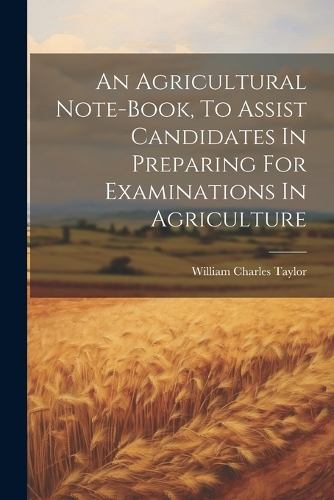 An Agricultural Note-book, To Assist Candidates In Preparing For Examinations In Agriculture
