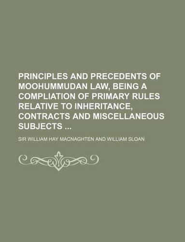 Principles and Precedents of Moohummudan Law, Being a Compliation of Primary Rules Relative to Inheritance, Contracts and Miscellaneous Subjects: (English)