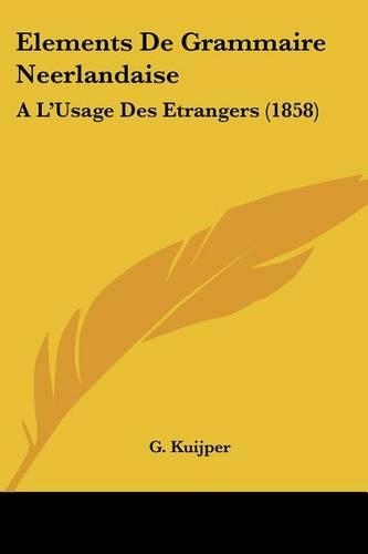 Elements De Grammaire Neerlandaise: A L'Usage Des Etrangers (1858)(French)