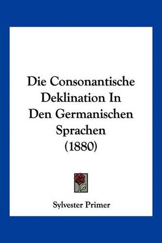 Die Consonantische Deklination In Den Germanischen Sprachen (1880)