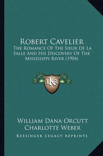 Robert Cavelier: The Romance Of The Sieur De La Salle And His Discovery Of The Mississippi River (1904)