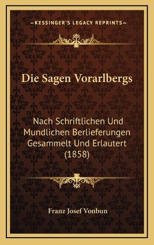 Die Sagen Vorarlbergs: Nach Schriftlichen Und Mundlichen Berlieferungen Gesammelt Und Erlautert (1858)