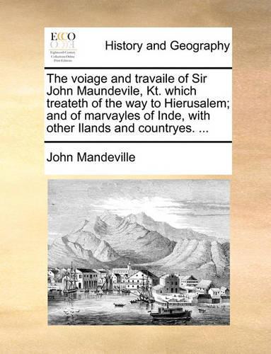 The Voiage and Travaile of Sir John Maundevile, Kt. Which Treateth of the Way to Hierusalem; And of Marvayles of Inde, with Other Ilands and Countryes. ...