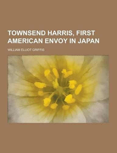 Townsend Harris, First American Envoy in Japan: (English)