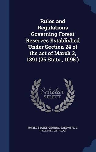 Rules and Regulations Governing Forest Reserves Established Under Section 24 of the act of March 3, 1891 (26 Stats., 1095.)