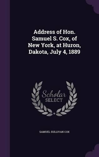 Address of Hon. Samuel S. Cox, of New York, at Huron, Dakota, July 4, 1889: (English)