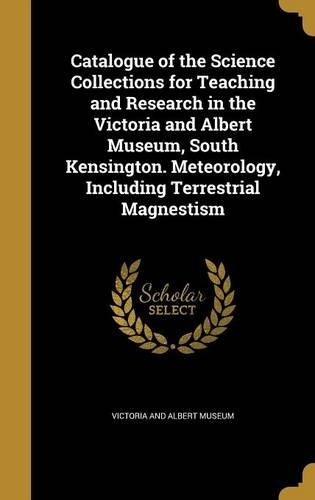 Catalogue of the Science Collections for Teaching and Research in the Victoria and Albert Museum, South Kensington. Meteorology, Including Terrestrial Magnestism
