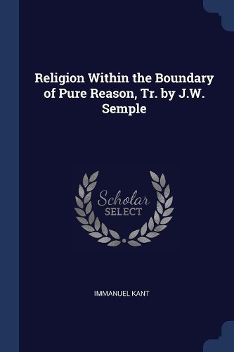 Religion Within the Boundary of Pure Reason, Tr. by J.W. Semple