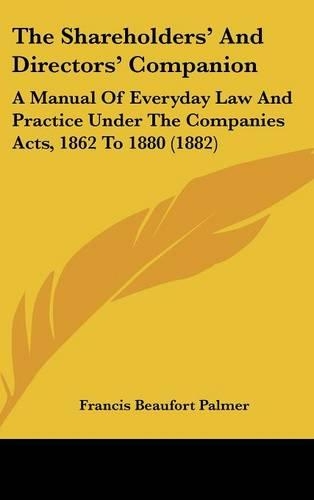 The Shareholders and Directors Companion: A Manual of Everyday Law and Practice Under the Companies Acts, 1862 to 1880 (1882)