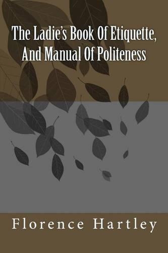The Ladie's Book Of Etiquette, And Manual Of Politeness