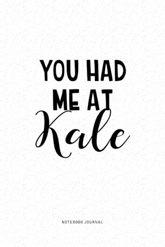 You Had Me At Kale: A 6x9 Inch Journal Diary Notebook With A Bold Text Font Slogan On A Matte Cover and 120 Blank Lined Pages