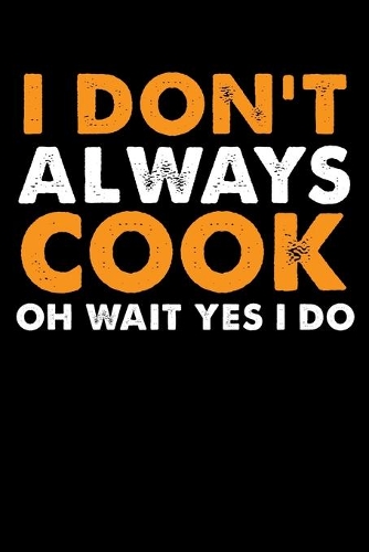 I Don't Always Cook Oh Wait Yes I Do