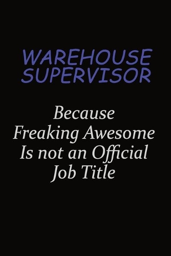 Warehouse Supervisor Because Freaking Awesome Is Not An Official Job Title