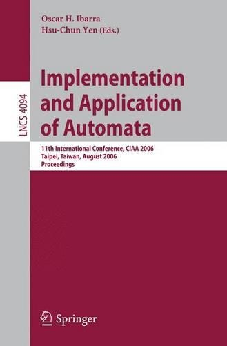 Implementation and Application of Automata: 11th International Conference, CIAA 2006, Taipei, Taiwan, August 21-23, 2006, Proceedings(Theoretical Computer Science and General Issues)