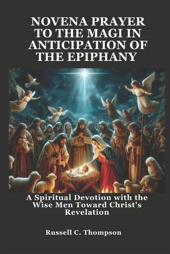 Novena Prayer to the Magi in Anticipation of the Epiphany: A Spiritual Devotion with the Wise Men Toward Christ's Revelation(Miraculous Novena Prayer Devotions)