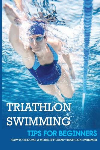 Triathlon Swimming Tips For Beginners: How To Become A More Efficient Triathlon Swimmer: Breathe Easily Without Panic