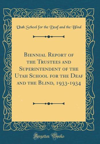Biennial Report of the Trustees and Superintendent of the Utah School for the Deaf and the Blind, 1933-1934 (Classic Reprint)