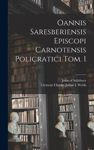 Oannis Saresberiensis Episcopi Carnotensis Policratici Tom. I