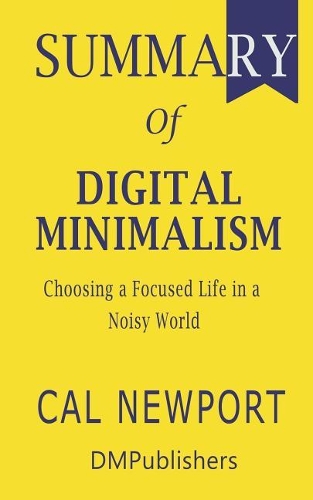 Summary of Digital Minimalism Cal Newport - Choosing a Focused Life in a Noisy World