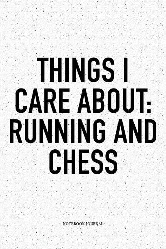 Things I Care about: Running and Chess: A 6x9 Inch Matte Softcover Diary Notebook with 120 Blank Lined Pages and a Funny Sports and Strategy Board Gaming Cover Slogan
