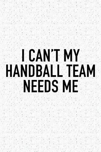 I Can't My Handball Team Needs Me: A 6x9 Inch Matte Softcover Diary Notebook With 120 Blank Lined Pages And A Funny Sports Fanatic Cover Slogan