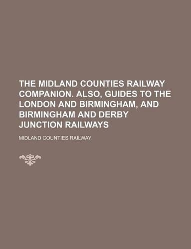 The Midland Counties Railway Companion. Also, Guides to the London and Birmingham, and Birmingham and Derby Junction Railways