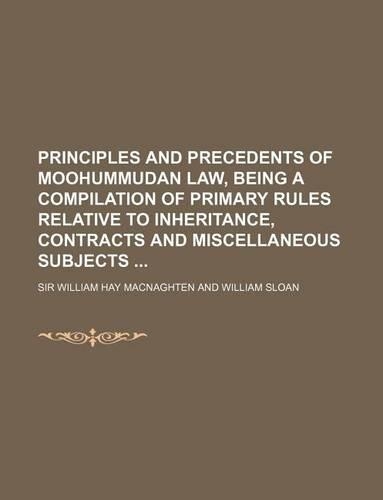 Principles and Precedents of Moohummudan Law, Being a Compilation of Primary Rules Relative to Inheritance, Contracts and Miscellaneous Subjects