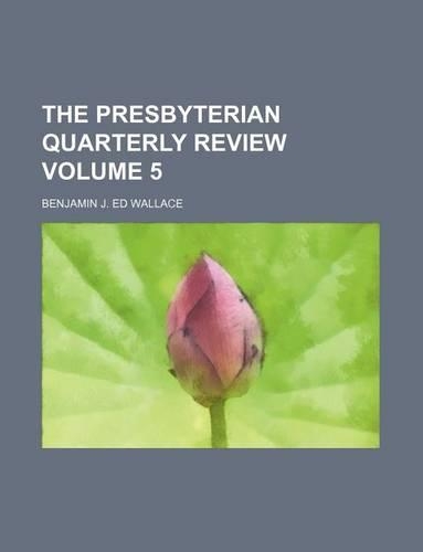 The Presbyterian Quarterly Review Volume 5: (English)