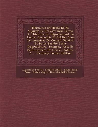 Mémoires Et Notes De M. Auguste Le Prevost Pour Servir À L'histoire Du Département De L'eure: Recueillis Et Publiés Sous Les Auspices Du Conseil Général Et De La Société Libre D'agriculture, Sciences, Arts Et Belles-lettres De L'eure, Volume (French)