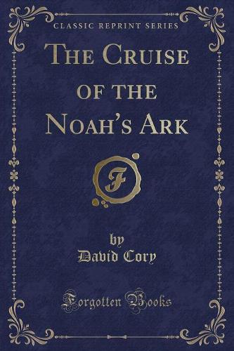 The Cruise of the Noah's Ark (Classic Reprint)