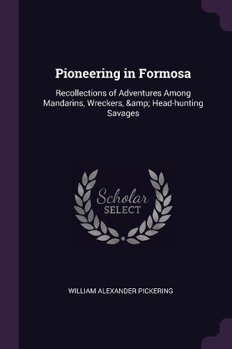 Pioneering in Formosa: Recollections of Adventures Among Mandarins, Wreckers, & Head-hunting Savages
