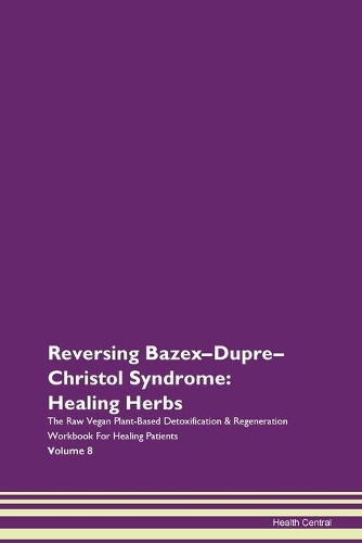 Reversing Bazex-Dupre-Christol Syndrome: Healing Herbs The Raw Vegan Plant-Based Detoxification & Regeneration Workbook For Healing Patients Volume 8