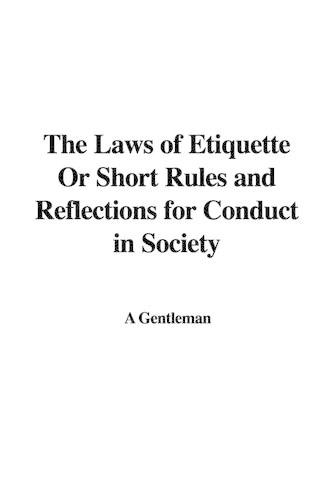 The Laws of Etiquette or Short Rules and Reflections for Conduct in Society