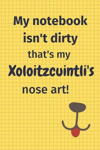 My Notebook Isn't Dirty That's My Xoloitzcuintli's Nose Art