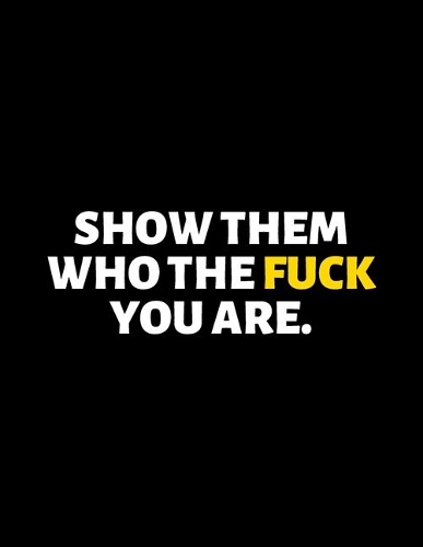 Show Them Who The Fuck You Are