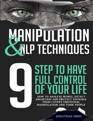 Manipulation and NLP Techniques: The 9 Steps to Have Full Control of Your Life. How to Analyze People, Detect Deception, and Protect Yourself from Covert Emotional Manipulation and 