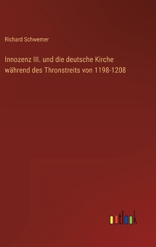 Innozenz III. und die deutsche Kirche während des Thronstreits von 1198-1208