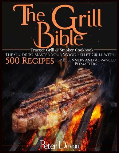 The Grill Bible - Traeger Grill & Smoker Cookbook