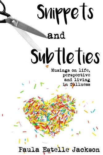 Snippets and Subtleties: Musings on life, perspective and living in fullness