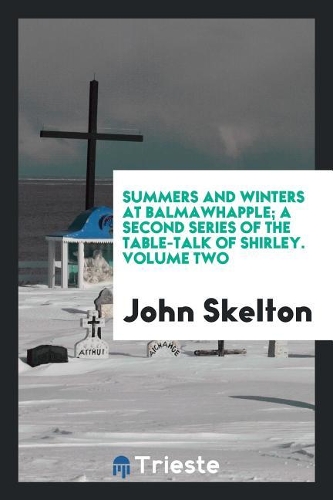Summers and Winters at Balmawhapple; A Second Series of the Table-Talk of Shirley. Volume Two