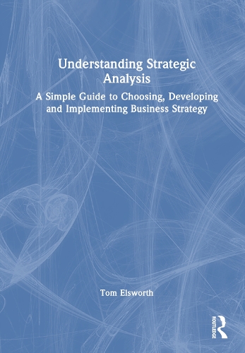 Understanding Strategic Analysis: A Simple Guide to Choosing, Developing and Implementing Business Strategy